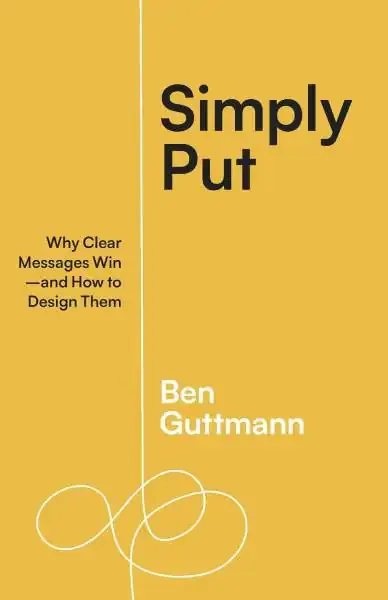 Simply Put: Why Clear Messages Win, de Ben Guttmann