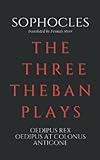 The Three Theban Plays: Oedipus Rex, Oedipus at Colonus, Antigone
