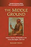 The Middle Ground: Indians, Empires, and Republics in the Great Lakes Region, 1650–1815 (Studies in North American Indian History)