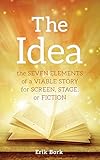 The Idea: The Seven Elements of a Viable Story for Screen, Stage or Fiction