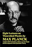 Eight Lectures on Theoretical Physics by Max Planck and his 1920 Nobel Prize Address on the Origin and Development of the Quantum Theory
