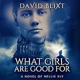 What Girls Are Good For: A Novel of Nellie Bly