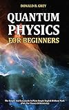 Quantum Physics for Beginners: The Simple And Easy Guide In Plain Simple English Without Math (Plus The Theory Of Relativity)