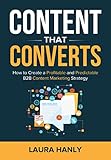 Content That Converts: How to Build a Profitable and Predictable B2B Content Marketing Strategy
