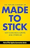 The Topline Summary of Chip and Dan Heath's Made to Stick: Why Some Ideas Survive and Others Die (Topline Summaries)
