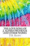 The Love Song of J. Alfred Prufrock and Other Works: Includes MLA Style Citations for Scholarly Secondary Sources, Peer-Reviewed Journal Articles and Critical Essays (Squid Ink Classics)