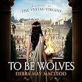 To Be Wolves: A Novel of the Vestal Virgins
