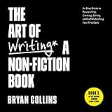 The Art of Writing a Non-Fiction Book: An Easy Guide to Researching, Creating, Editing, and Self-Publishing Your First Book (Become a Writer Today)