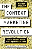 The Context Marketing Revolution: How to Motivate Buyers in the Age of Infinite Media