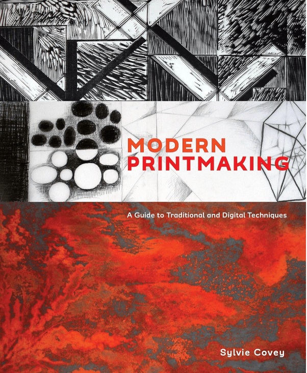 Modern Printmaking: A Guide to Traditional and Digital Techniques by Sylvie Covey