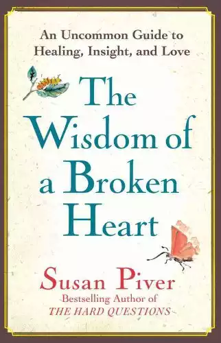 The Wisdom of a Broken Heart: An Uncommon Guide to Healing, Insight, and Love