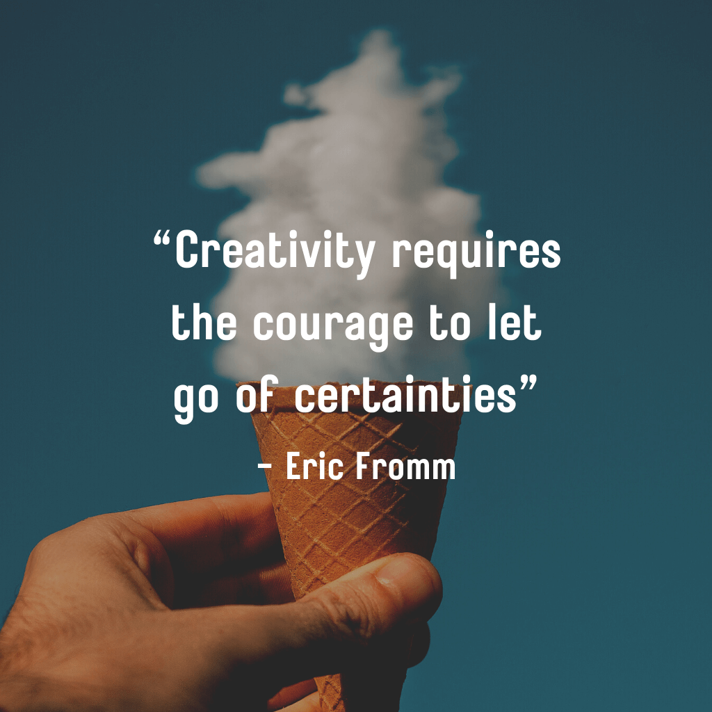 Creativity requires the courage to let go of certainties