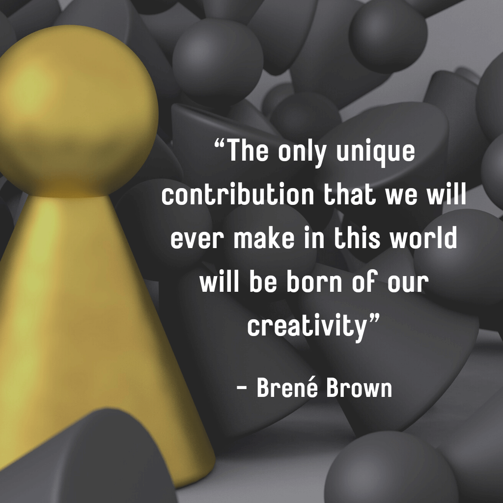 The only unique contribution that we will ever make in this world will be born of our creativity