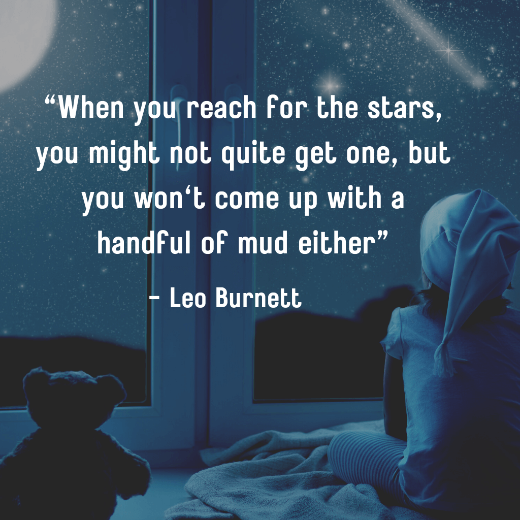 When you reach for the stars, you might not quite get one, but you won't come up with a handful of mud either