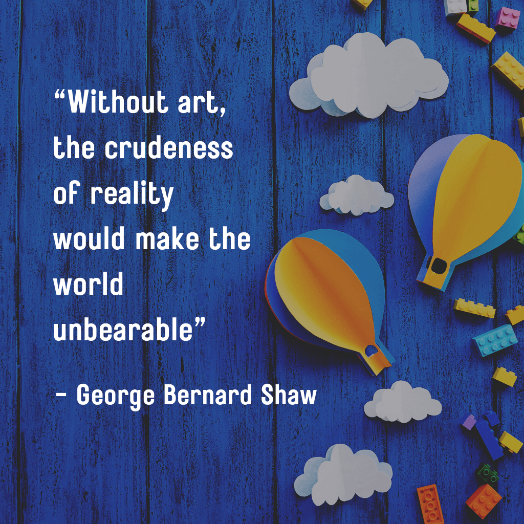 Without art, the crudeness of reality would make the world unbearable