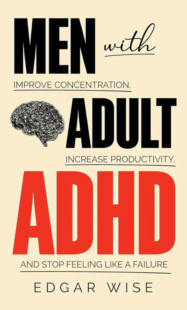 Men with Adult ADHD: Improve Concentration, Increase Productivity and Stop Feeling Like a Failure