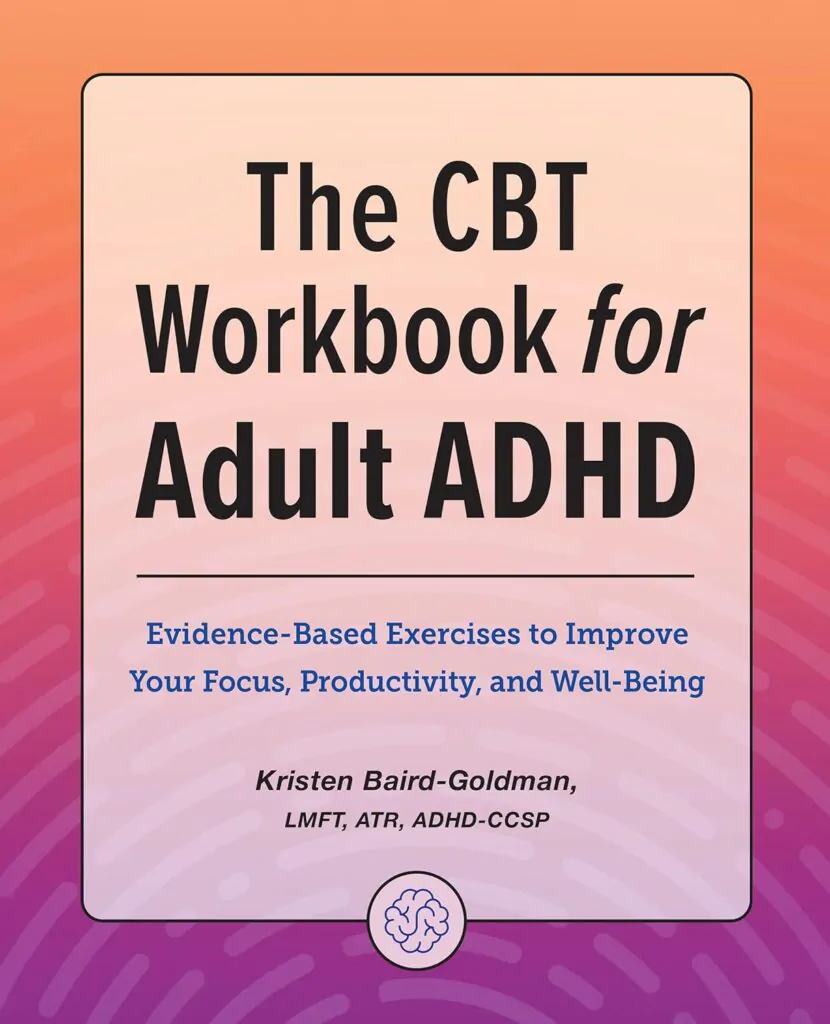 The CBT Workbook for Adult ADHD: Evidence-Based Exercises to Improve Your Focus, Productivity, and Well-Being