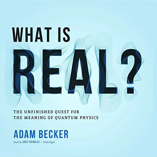 What Is Real: The Unfinished Quest for the Meaning of Quantum Physics