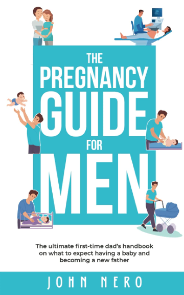 The Pregnancy Guide For Men: The ultimate first-time dad’s handbook on what to expect having a baby and becoming a new father by John Nero