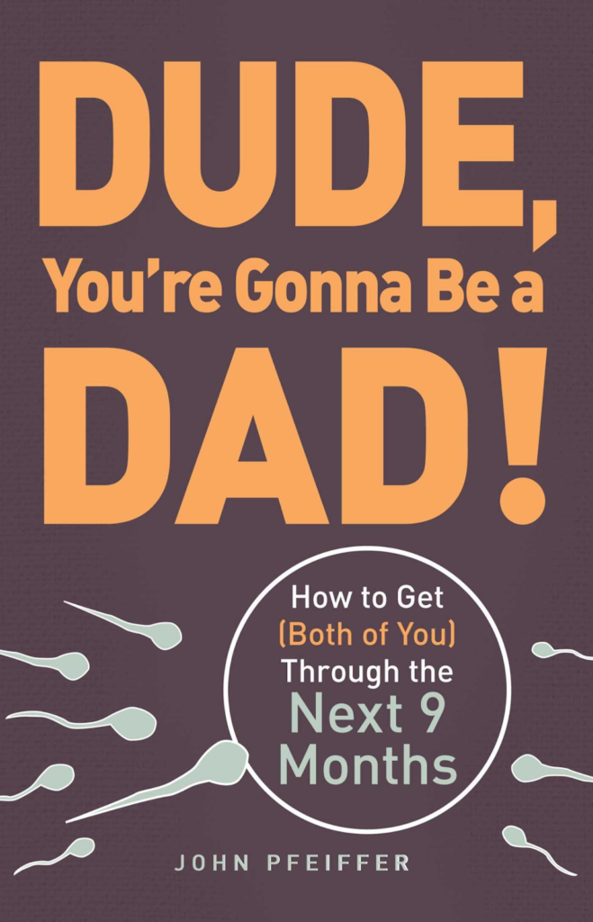 Dude, You’re Gonna Be a Dad! How to Get Both of You Through the Next 9 Months by John Pfeiffer