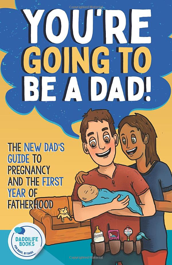 You're Going To Be A Dad!: The New Dad's Guide To Pregnancy and The First Year of Fatherhood by DaddiLife