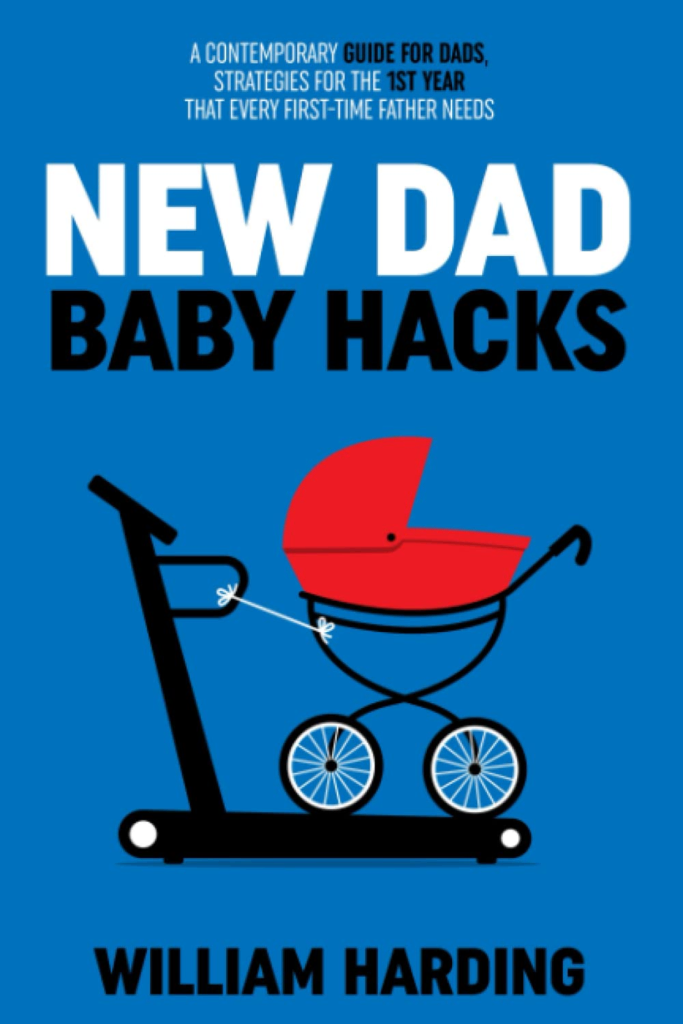 New Dad Baby Hacks: A Contemporary Guide for Dads by William Harding