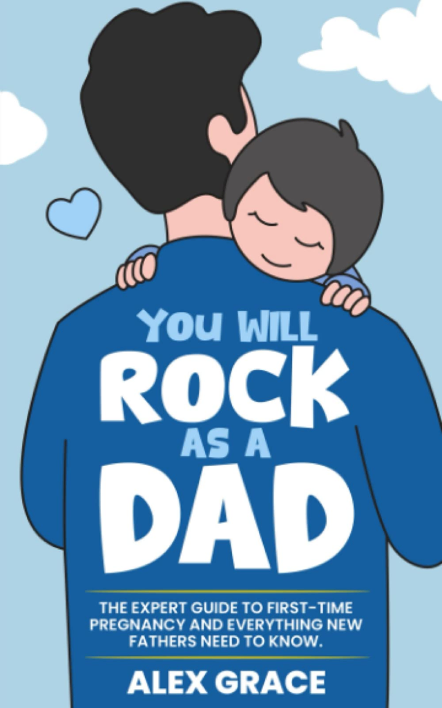 You Will Rock As a Dad!: The Expert Guide to First-Time Pregnancy and Everything New Fathers Need to Know by Alex Grace