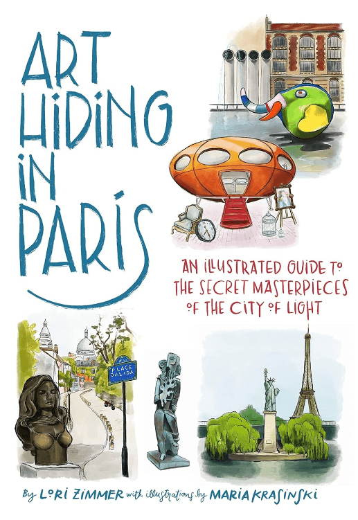 Art Hiding in Paris: An Illustrated Guide to the Secret Masterpieces of the City of Light by Lori Zimmer