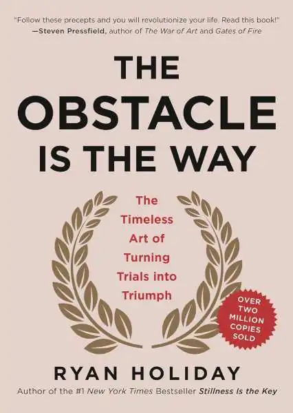 The Obstacle Is the Way: The Timeless Art of Turning Trials into Triump